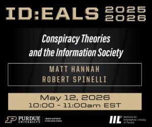 Event graphic for ID:EALS 2025–2026 titled ‘Conspiracy Theories and the Information Society,’ featuring speakers Matt Hannah and Robert Spinelli. The event is on May 12, 2026, from 10:00 to 11:00 a.m. EST, with Purdue University and Institute for Information Literacy logos at the bottom.